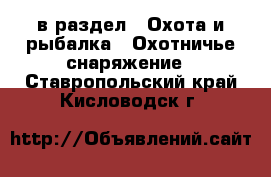  в раздел : Охота и рыбалка » Охотничье снаряжение . Ставропольский край,Кисловодск г.